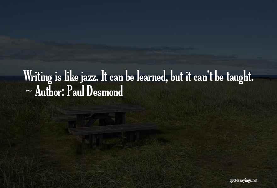 Paul Desmond Quotes: Writing Is Like Jazz. It Can Be Learned, But It Can't Be Taught.