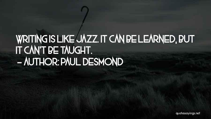 Paul Desmond Quotes: Writing Is Like Jazz. It Can Be Learned, But It Can't Be Taught.