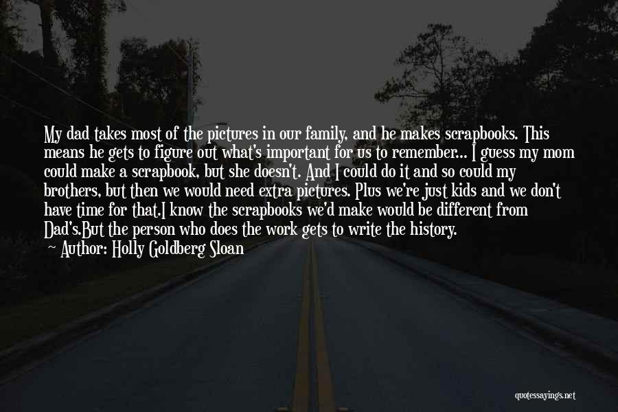 Holly Goldberg Sloan Quotes: My Dad Takes Most Of The Pictures In Our Family, And He Makes Scrapbooks. This Means He Gets To Figure