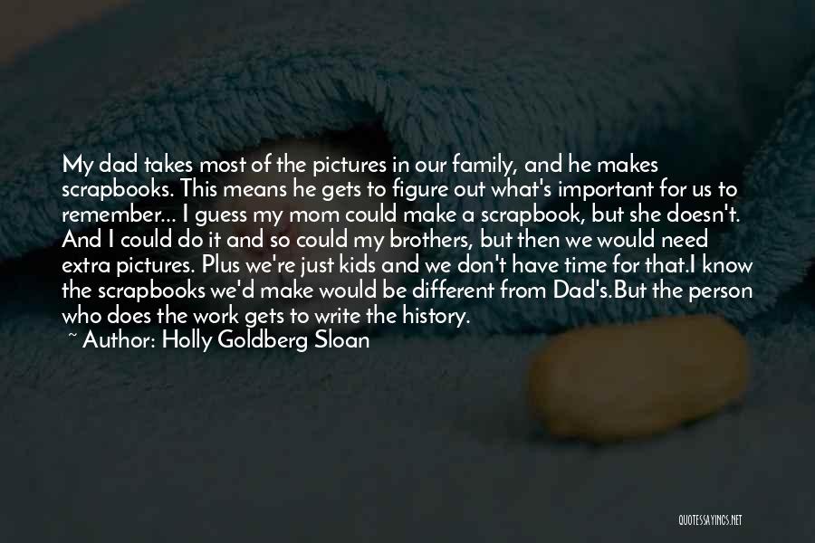 Holly Goldberg Sloan Quotes: My Dad Takes Most Of The Pictures In Our Family, And He Makes Scrapbooks. This Means He Gets To Figure