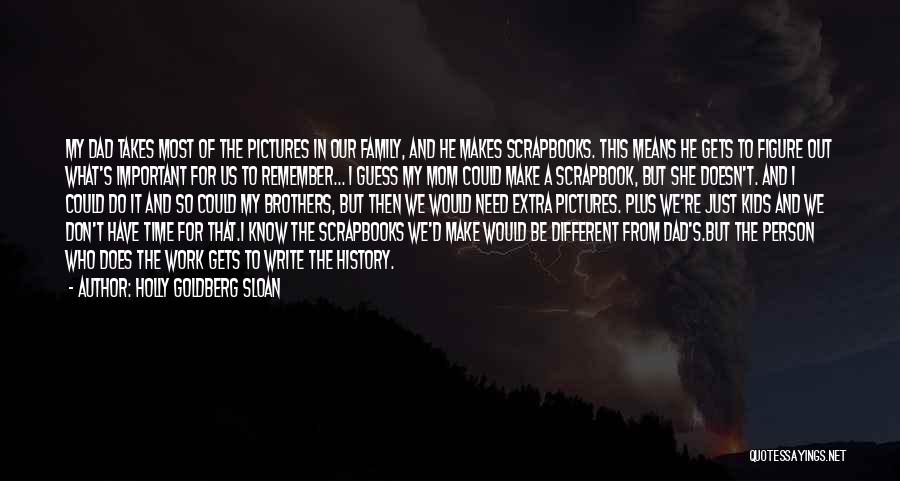 Holly Goldberg Sloan Quotes: My Dad Takes Most Of The Pictures In Our Family, And He Makes Scrapbooks. This Means He Gets To Figure
