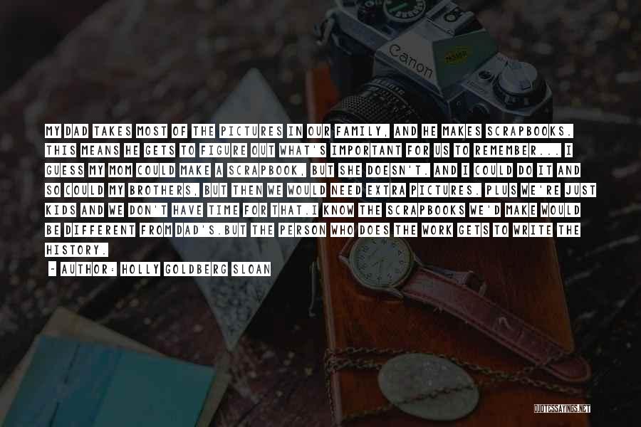 Holly Goldberg Sloan Quotes: My Dad Takes Most Of The Pictures In Our Family, And He Makes Scrapbooks. This Means He Gets To Figure