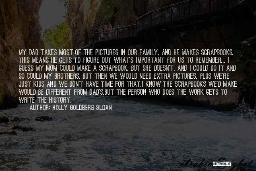 Holly Goldberg Sloan Quotes: My Dad Takes Most Of The Pictures In Our Family, And He Makes Scrapbooks. This Means He Gets To Figure