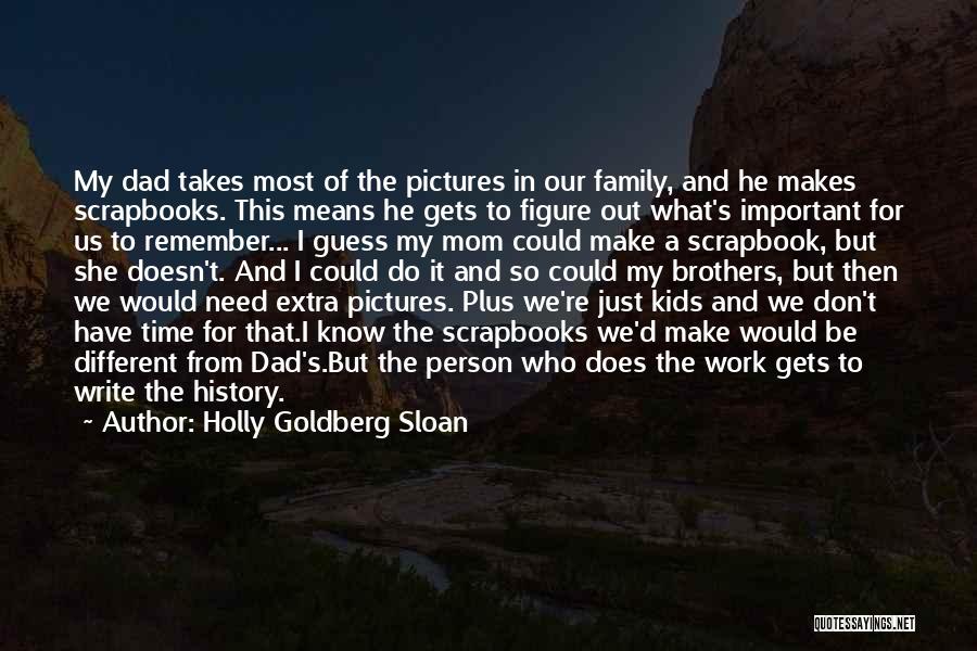 Holly Goldberg Sloan Quotes: My Dad Takes Most Of The Pictures In Our Family, And He Makes Scrapbooks. This Means He Gets To Figure