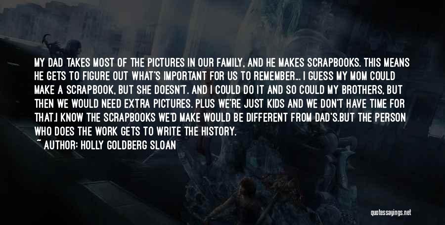 Holly Goldberg Sloan Quotes: My Dad Takes Most Of The Pictures In Our Family, And He Makes Scrapbooks. This Means He Gets To Figure