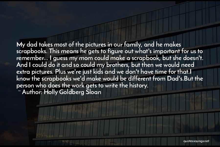 Holly Goldberg Sloan Quotes: My Dad Takes Most Of The Pictures In Our Family, And He Makes Scrapbooks. This Means He Gets To Figure