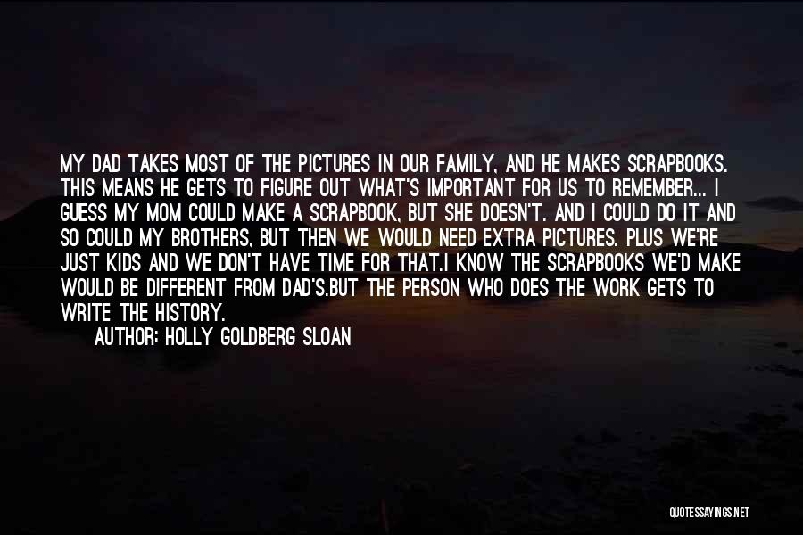 Holly Goldberg Sloan Quotes: My Dad Takes Most Of The Pictures In Our Family, And He Makes Scrapbooks. This Means He Gets To Figure