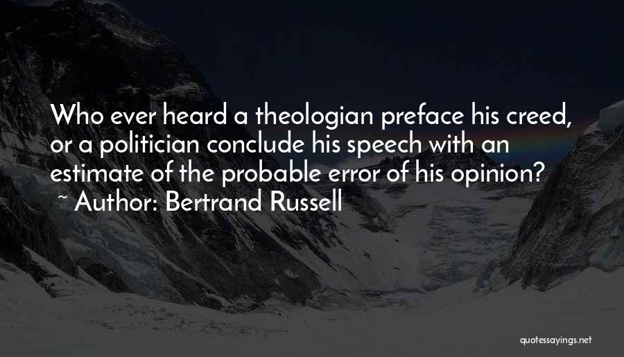 Bertrand Russell Quotes: Who Ever Heard A Theologian Preface His Creed, Or A Politician Conclude His Speech With An Estimate Of The Probable