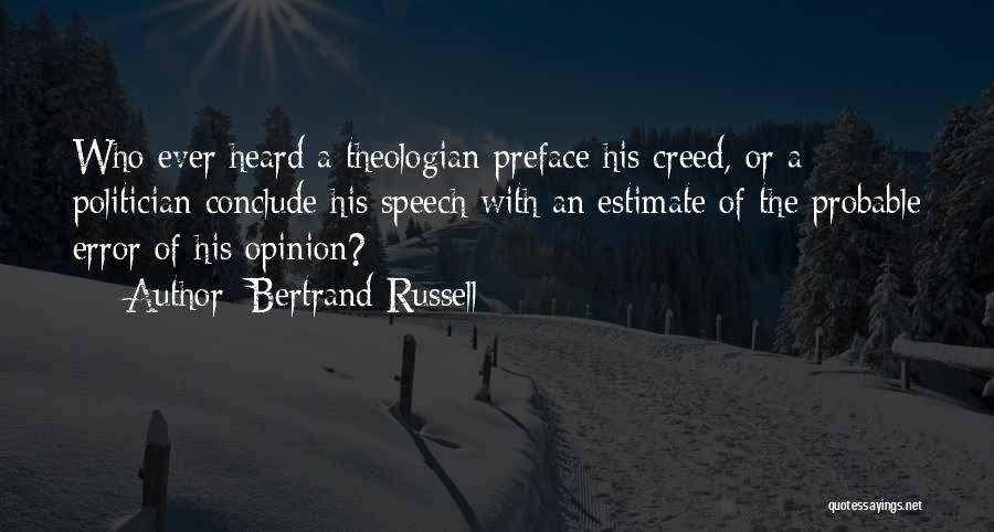 Bertrand Russell Quotes: Who Ever Heard A Theologian Preface His Creed, Or A Politician Conclude His Speech With An Estimate Of The Probable