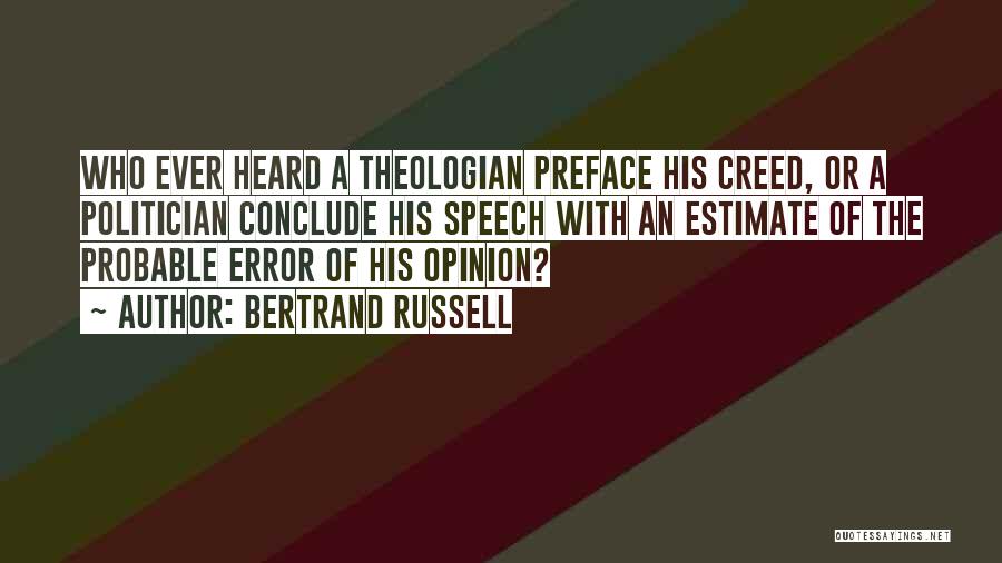 Bertrand Russell Quotes: Who Ever Heard A Theologian Preface His Creed, Or A Politician Conclude His Speech With An Estimate Of The Probable