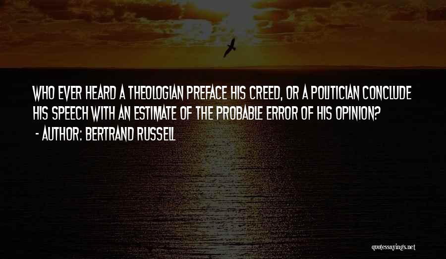 Bertrand Russell Quotes: Who Ever Heard A Theologian Preface His Creed, Or A Politician Conclude His Speech With An Estimate Of The Probable