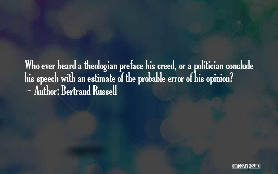 Bertrand Russell Quotes: Who Ever Heard A Theologian Preface His Creed, Or A Politician Conclude His Speech With An Estimate Of The Probable