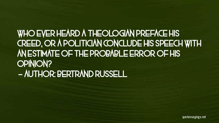 Bertrand Russell Quotes: Who Ever Heard A Theologian Preface His Creed, Or A Politician Conclude His Speech With An Estimate Of The Probable