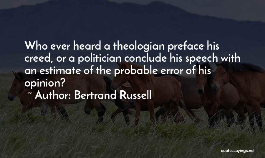 Bertrand Russell Quotes: Who Ever Heard A Theologian Preface His Creed, Or A Politician Conclude His Speech With An Estimate Of The Probable