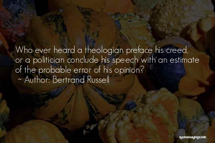 Bertrand Russell Quotes: Who Ever Heard A Theologian Preface His Creed, Or A Politician Conclude His Speech With An Estimate Of The Probable