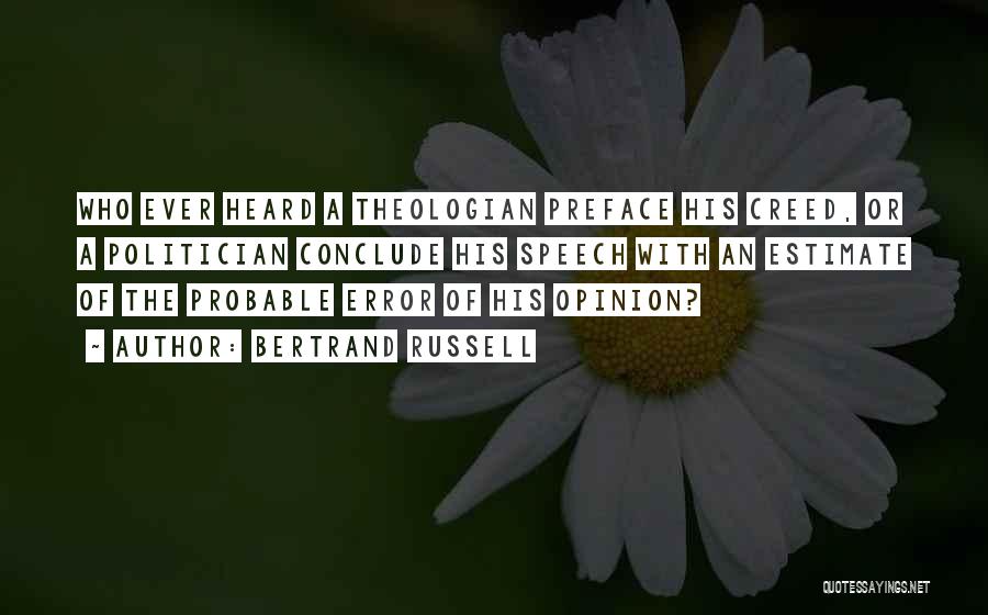 Bertrand Russell Quotes: Who Ever Heard A Theologian Preface His Creed, Or A Politician Conclude His Speech With An Estimate Of The Probable