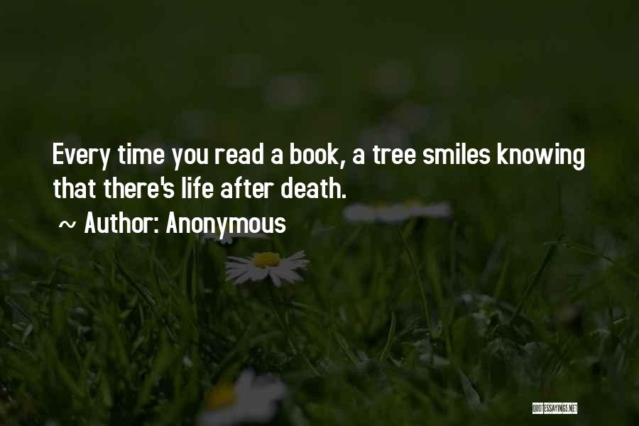 Anonymous Quotes: Every Time You Read A Book, A Tree Smiles Knowing That There's Life After Death.
