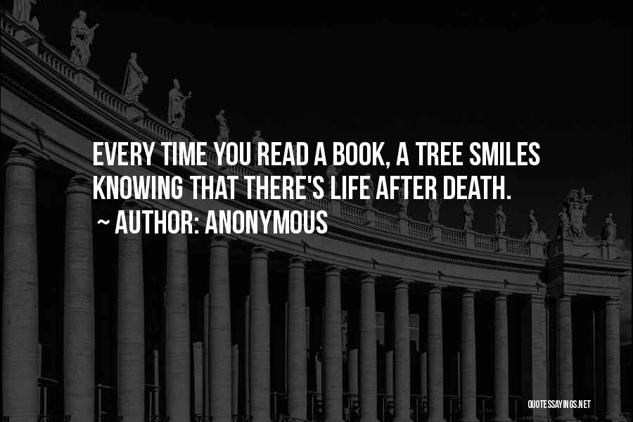 Anonymous Quotes: Every Time You Read A Book, A Tree Smiles Knowing That There's Life After Death.