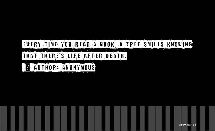 Anonymous Quotes: Every Time You Read A Book, A Tree Smiles Knowing That There's Life After Death.