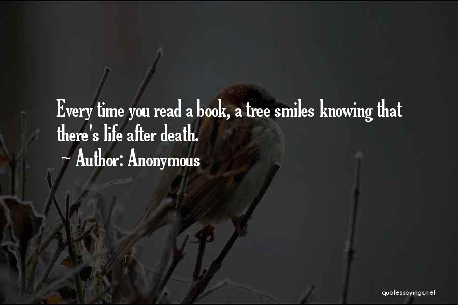 Anonymous Quotes: Every Time You Read A Book, A Tree Smiles Knowing That There's Life After Death.