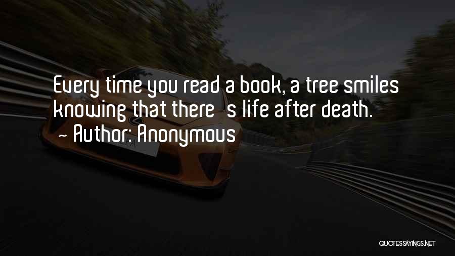 Anonymous Quotes: Every Time You Read A Book, A Tree Smiles Knowing That There's Life After Death.