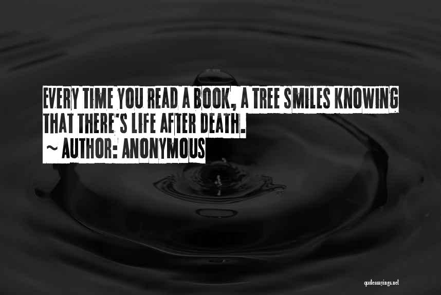 Anonymous Quotes: Every Time You Read A Book, A Tree Smiles Knowing That There's Life After Death.