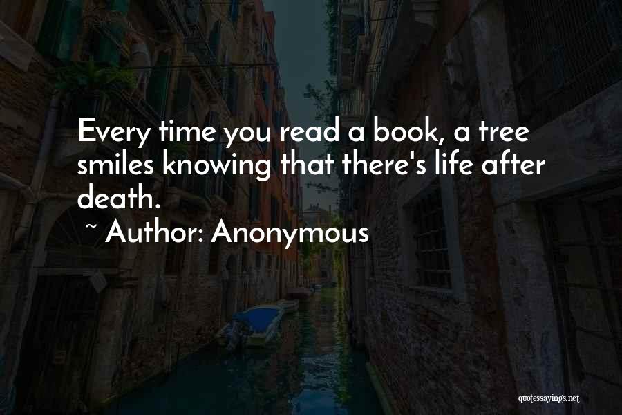 Anonymous Quotes: Every Time You Read A Book, A Tree Smiles Knowing That There's Life After Death.