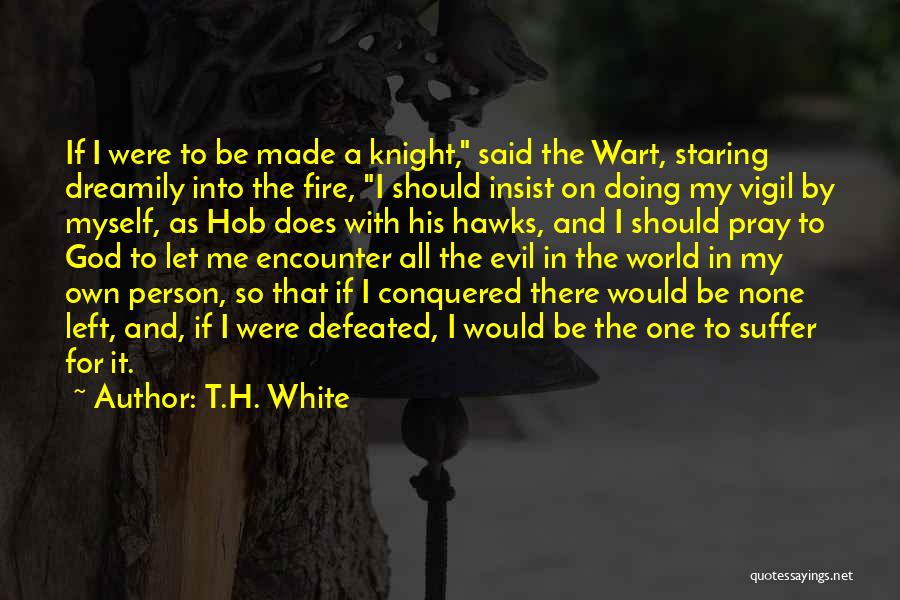 T.H. White Quotes: If I Were To Be Made A Knight, Said The Wart, Staring Dreamily Into The Fire, I Should Insist On