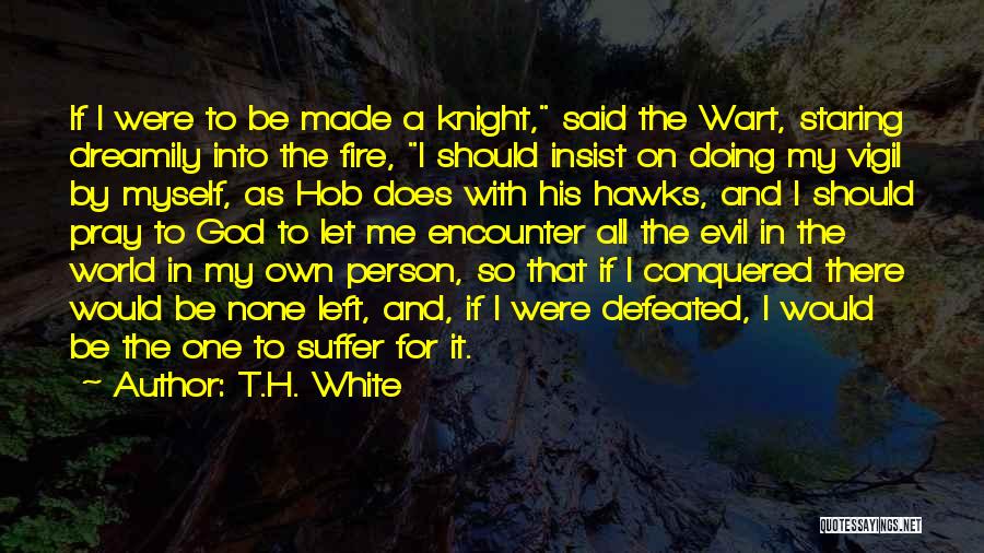 T.H. White Quotes: If I Were To Be Made A Knight, Said The Wart, Staring Dreamily Into The Fire, I Should Insist On