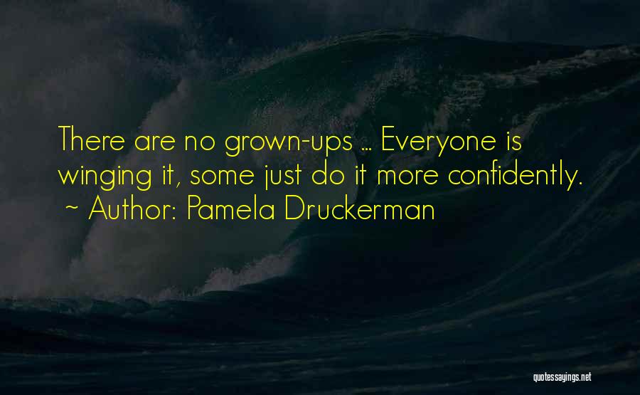 Pamela Druckerman Quotes: There Are No Grown-ups ... Everyone Is Winging It, Some Just Do It More Confidently.