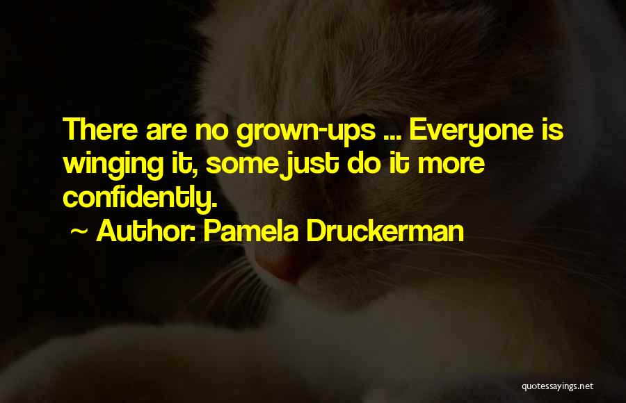 Pamela Druckerman Quotes: There Are No Grown-ups ... Everyone Is Winging It, Some Just Do It More Confidently.