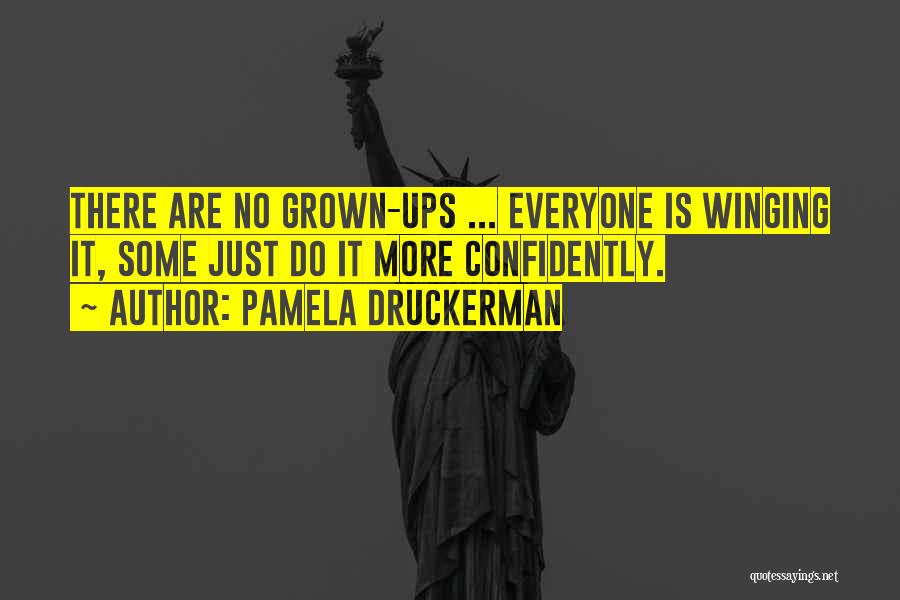 Pamela Druckerman Quotes: There Are No Grown-ups ... Everyone Is Winging It, Some Just Do It More Confidently.