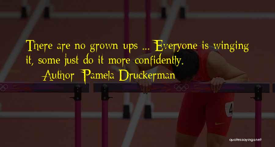 Pamela Druckerman Quotes: There Are No Grown-ups ... Everyone Is Winging It, Some Just Do It More Confidently.