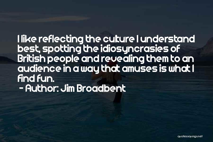 Jim Broadbent Quotes: I Like Reflecting The Culture I Understand Best, Spotting The Idiosyncrasies Of British People And Revealing Them To An Audience