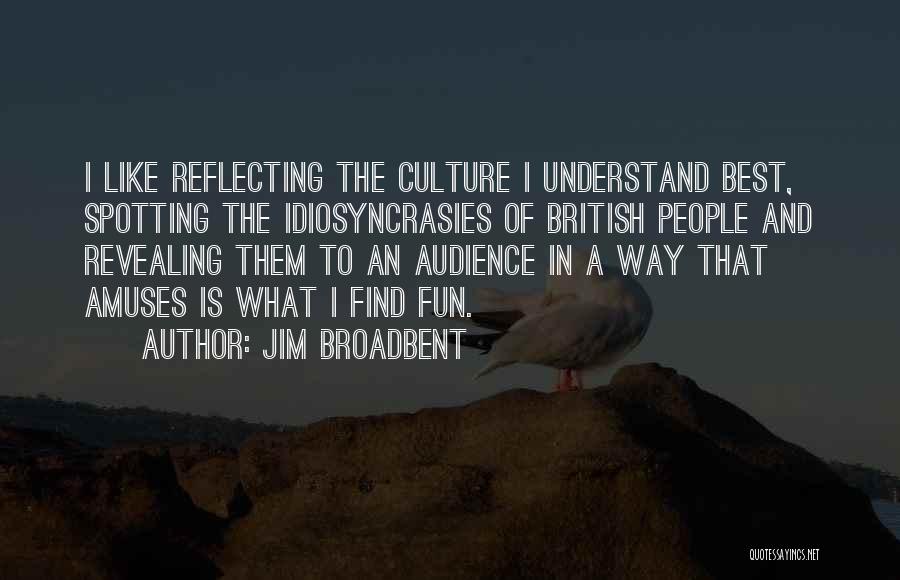 Jim Broadbent Quotes: I Like Reflecting The Culture I Understand Best, Spotting The Idiosyncrasies Of British People And Revealing Them To An Audience