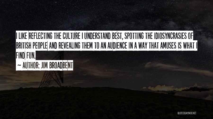 Jim Broadbent Quotes: I Like Reflecting The Culture I Understand Best, Spotting The Idiosyncrasies Of British People And Revealing Them To An Audience