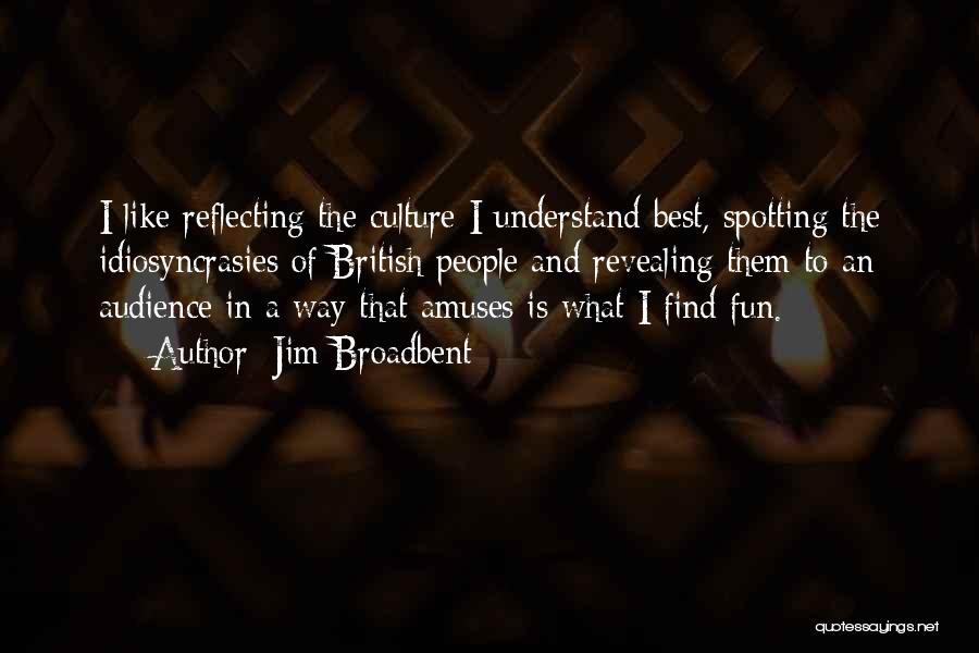 Jim Broadbent Quotes: I Like Reflecting The Culture I Understand Best, Spotting The Idiosyncrasies Of British People And Revealing Them To An Audience