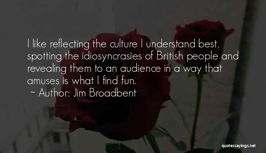 Jim Broadbent Quotes: I Like Reflecting The Culture I Understand Best, Spotting The Idiosyncrasies Of British People And Revealing Them To An Audience