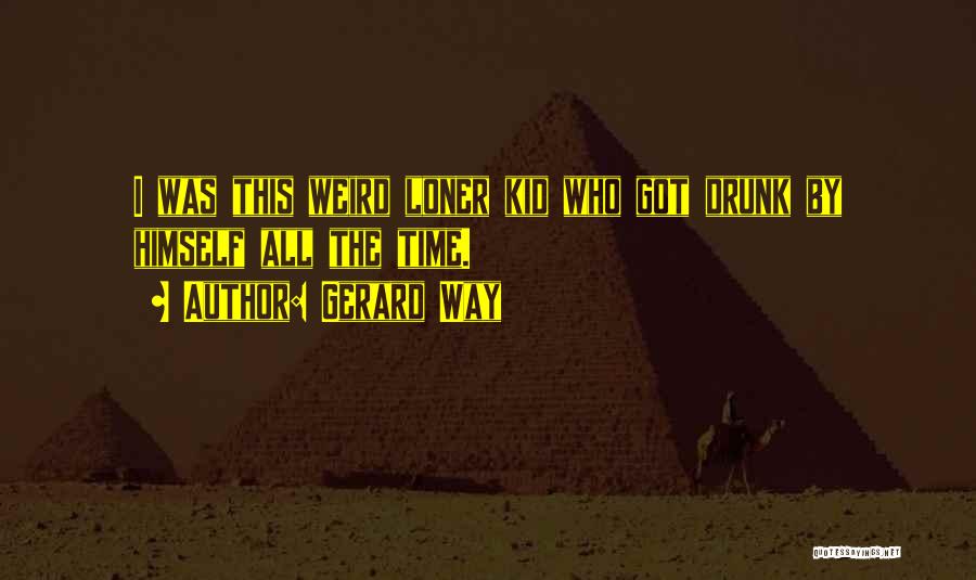 Gerard Way Quotes: I Was This Weird Loner Kid Who Got Drunk By Himself All The Time.