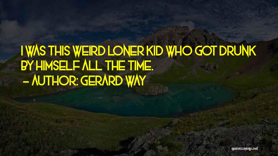 Gerard Way Quotes: I Was This Weird Loner Kid Who Got Drunk By Himself All The Time.