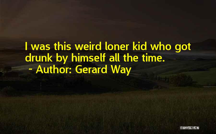 Gerard Way Quotes: I Was This Weird Loner Kid Who Got Drunk By Himself All The Time.