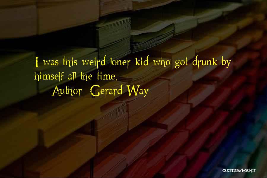 Gerard Way Quotes: I Was This Weird Loner Kid Who Got Drunk By Himself All The Time.