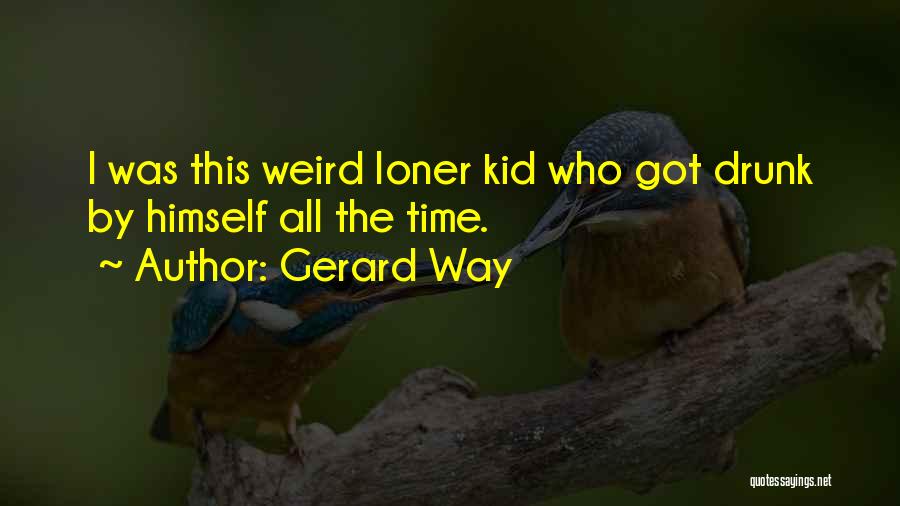 Gerard Way Quotes: I Was This Weird Loner Kid Who Got Drunk By Himself All The Time.