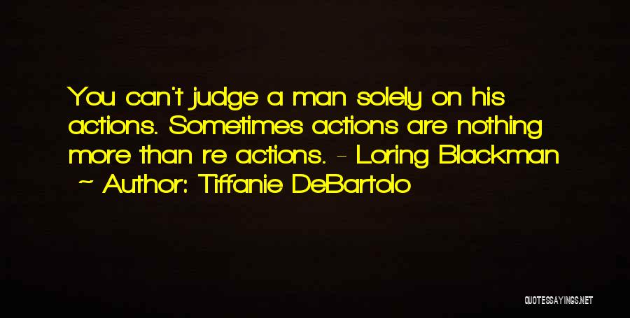 Tiffanie DeBartolo Quotes: You Can't Judge A Man Solely On His Actions. Sometimes Actions Are Nothing More Than Re Actions. - Loring Blackman