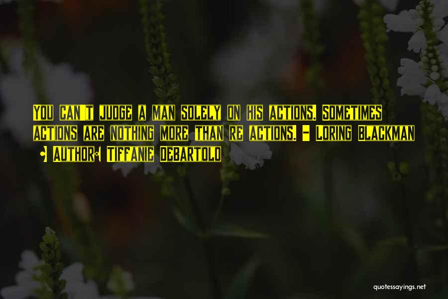 Tiffanie DeBartolo Quotes: You Can't Judge A Man Solely On His Actions. Sometimes Actions Are Nothing More Than Re Actions. - Loring Blackman