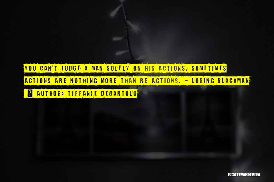 Tiffanie DeBartolo Quotes: You Can't Judge A Man Solely On His Actions. Sometimes Actions Are Nothing More Than Re Actions. - Loring Blackman