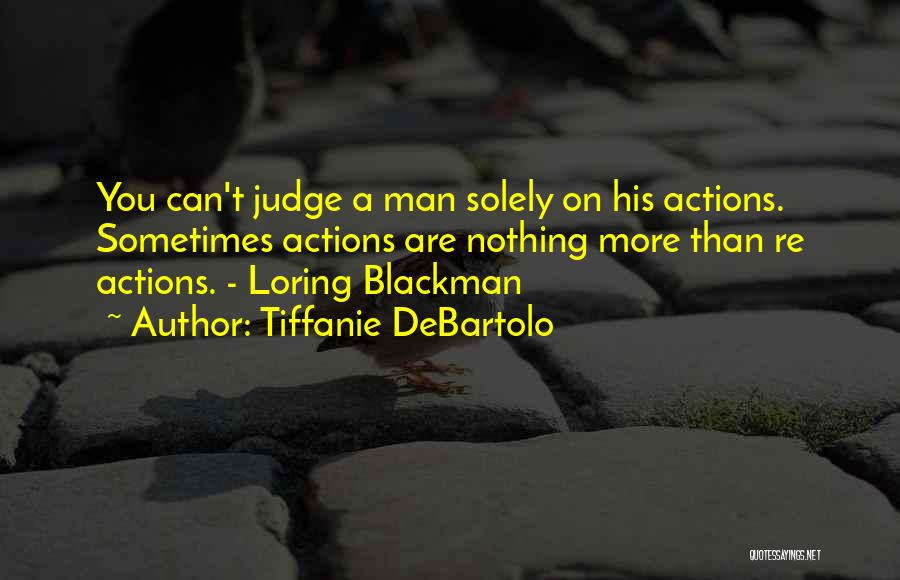 Tiffanie DeBartolo Quotes: You Can't Judge A Man Solely On His Actions. Sometimes Actions Are Nothing More Than Re Actions. - Loring Blackman