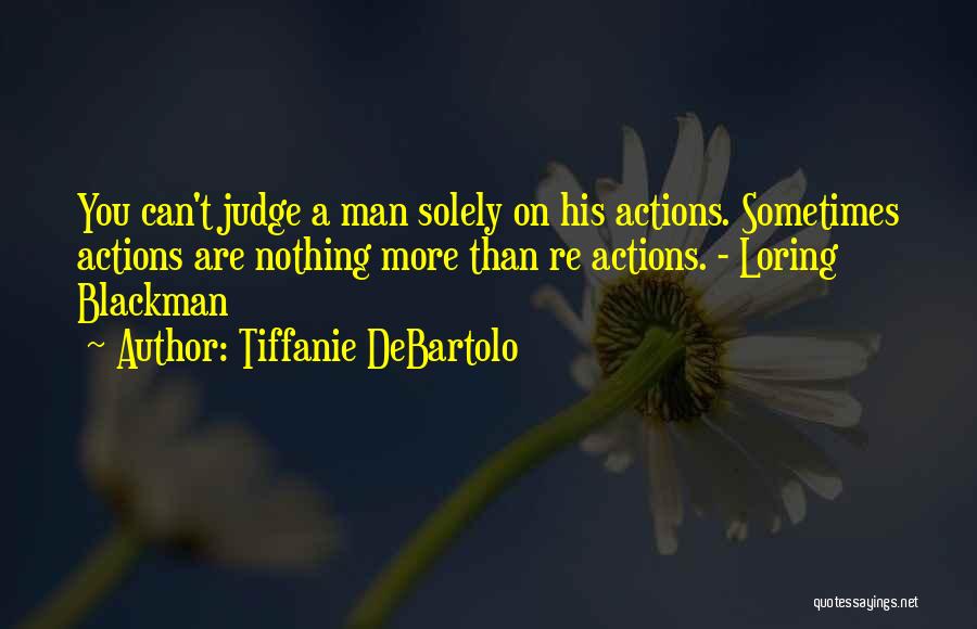 Tiffanie DeBartolo Quotes: You Can't Judge A Man Solely On His Actions. Sometimes Actions Are Nothing More Than Re Actions. - Loring Blackman