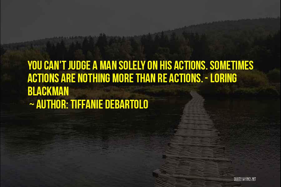 Tiffanie DeBartolo Quotes: You Can't Judge A Man Solely On His Actions. Sometimes Actions Are Nothing More Than Re Actions. - Loring Blackman