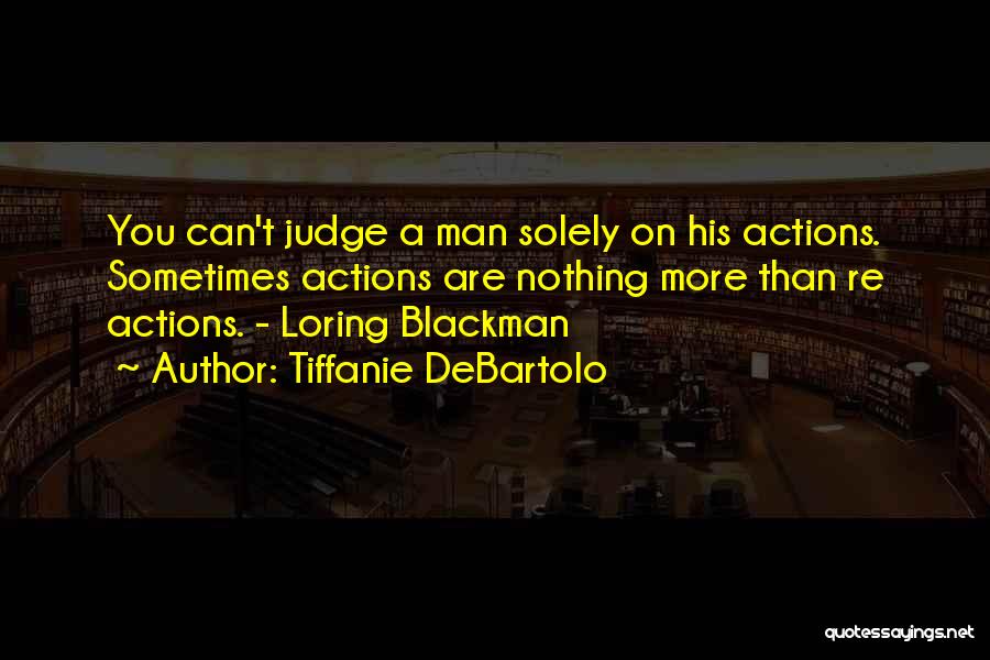 Tiffanie DeBartolo Quotes: You Can't Judge A Man Solely On His Actions. Sometimes Actions Are Nothing More Than Re Actions. - Loring Blackman